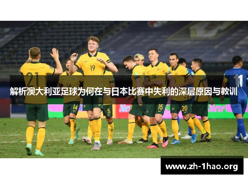 解析澳大利亚足球为何在与日本比赛中失利的深层原因与教训