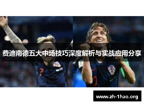 费迪南德五大中场技巧深度解析与实战应用分享