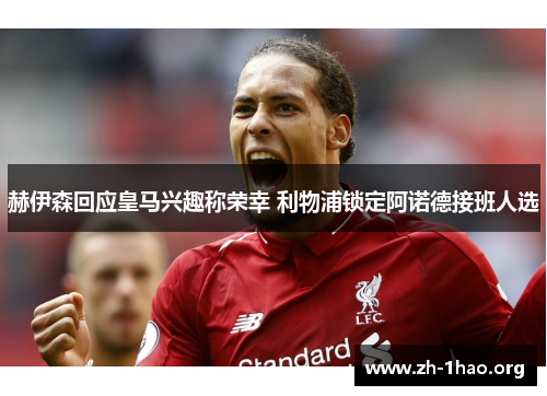 赫伊森回应皇马兴趣称荣幸 利物浦锁定阿诺德接班人选