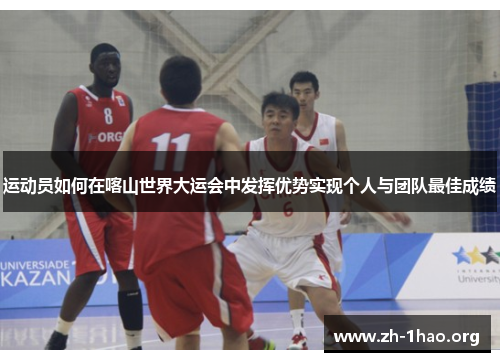 运动员如何在喀山世界大运会中发挥优势实现个人与团队最佳成绩