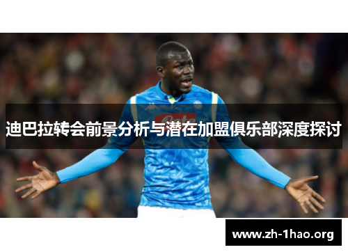 迪巴拉转会前景分析与潜在加盟俱乐部深度探讨 迪巴拉转会前景分析与潜在加盟俱乐部深度探讨