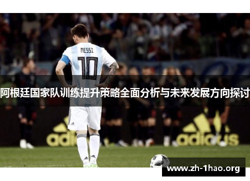 阿根廷国家队训练提升策略全面分析与未来发展方向探讨