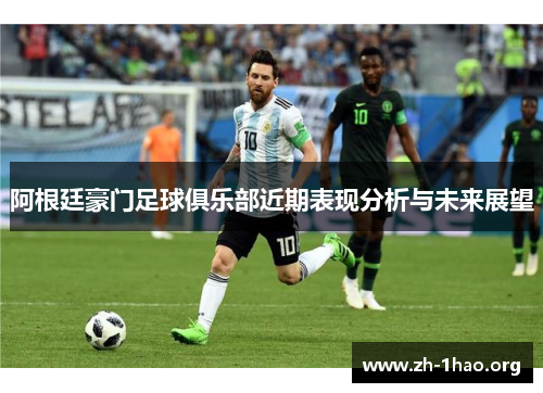阿根廷豪门足球俱乐部近期表现分析与未来展望
