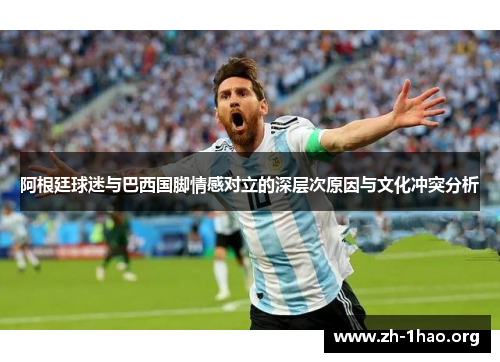 阿根廷球迷与巴西国脚情感对立的深层次原因与文化冲突分析