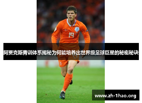 阿贾克斯青训体系揭秘为何能培养出世界级足球巨星的秘密秘诀