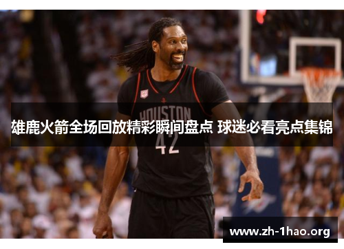 雄鹿火箭全场回放精彩瞬间盘点 球迷必看亮点集锦 雄鹿火箭全场回放精彩瞬间盘点 球迷必看亮点集锦