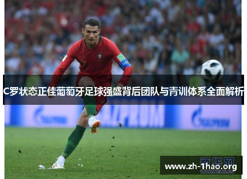 C罗状态正佳葡萄牙足球强盛背后团队与青训体系全面解析 C罗状态正佳葡萄牙足球强盛背后团队与青训体系全面解析