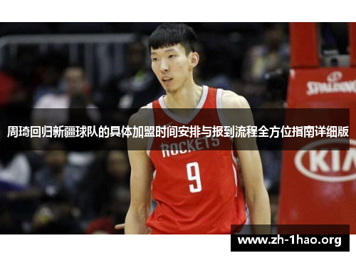 周琦回归新疆球队的具体加盟时间安排与报到流程全方位指南详细版 周琦回归新疆球队的具体加盟时间安排与报到流程全方位指南详细版