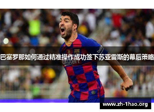 巴塞罗那如何通过精准操作成功签下苏亚雷斯的幕后策略