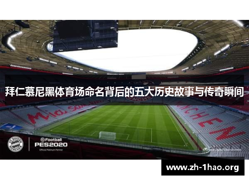 拜仁慕尼黑体育场命名背后的五大历史故事与传奇瞬间 拜仁慕尼黑体育场命名背后的五大历史故事与传奇瞬间