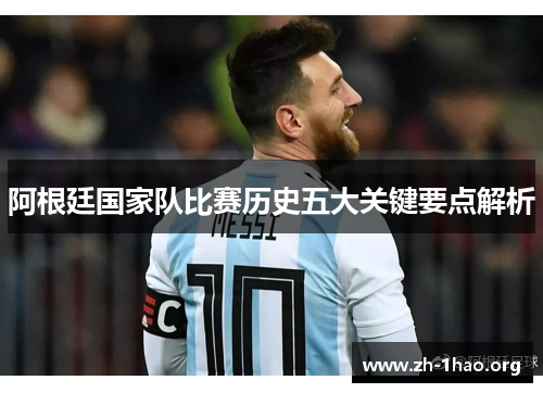 阿根廷国家队比赛历史五大关键要点解析