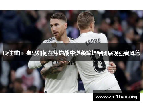 顶住重压 皇马如何在焦灼战中逆袭蝙蝠军团展现强者风范