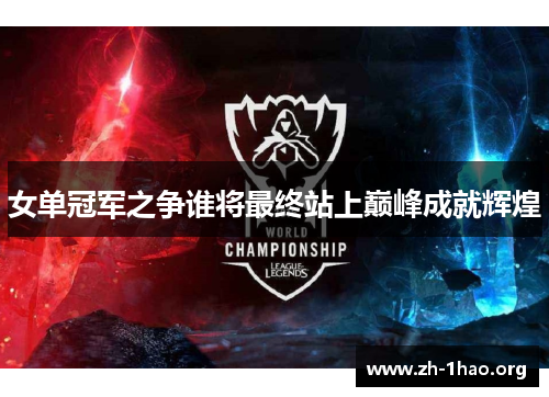 女单冠军之争谁将最终站上巅峰成就辉煌