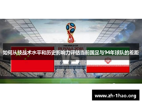 如何从技战术水平和历史影响力评估当前国足与94年球队的差距