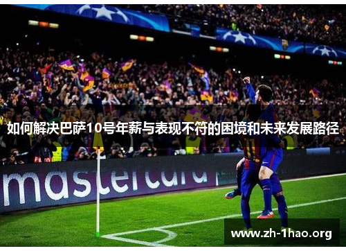 如何解决巴萨10号年薪与表现不符的困境和未来发展路径