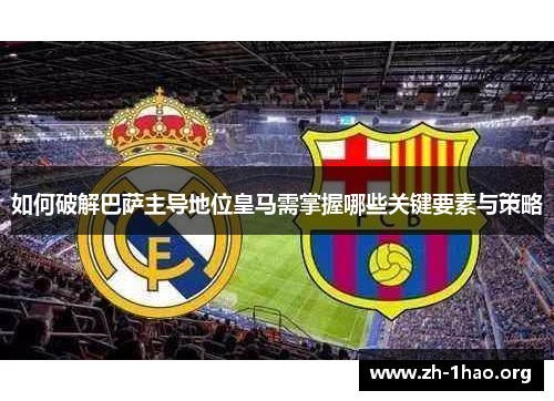 如何破解巴萨主导地位皇马需掌握哪些关键要素与策略