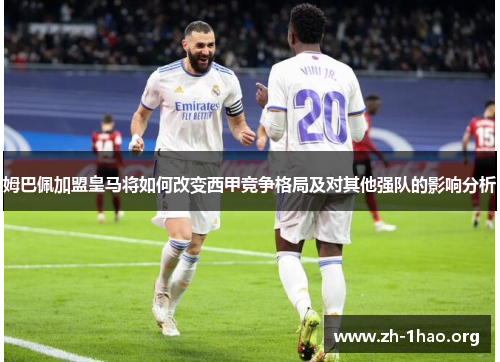 姆巴佩加盟皇马将如何改变西甲竞争格局及对其他强队的影响分析