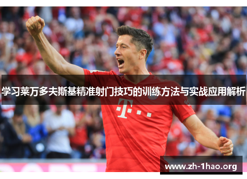 学习莱万多夫斯基精准射门技巧的训练方法与实战应用解析