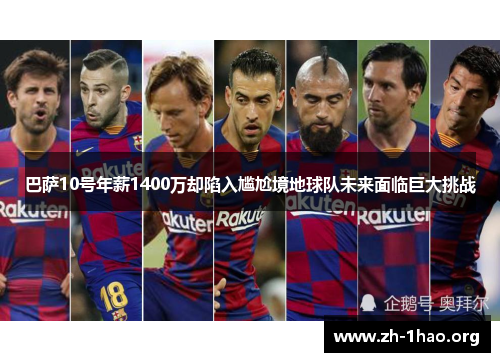 巴萨10号年薪1400万却陷入尴尬境地球队未来面临巨大挑战