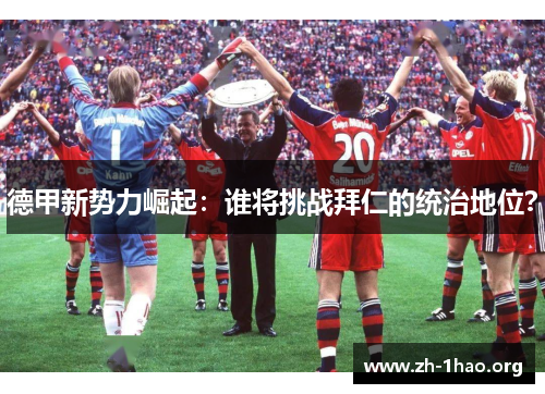 德甲新势力崛起：谁将挑战拜仁的统治地位？