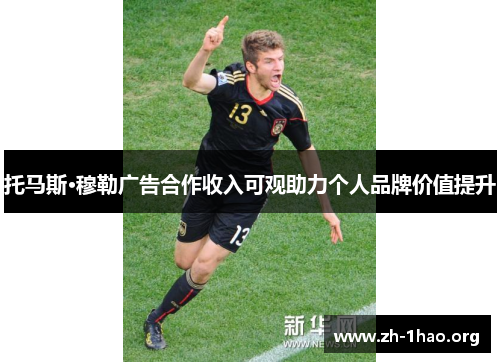 托马斯·穆勒广告合作收入可观助力个人品牌价值提升 托马斯·穆勒广告合作收入可观助力个人品牌价值提升