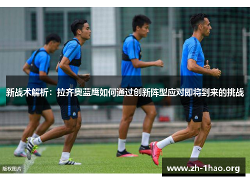 新战术解析：拉齐奥蓝鹰如何通过创新阵型应对即将到来的挑战