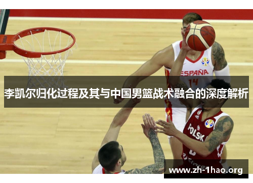 李凯尔归化过程及其与中国男篮战术融合的深度解析