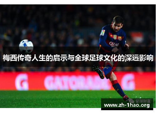 梅西传奇人生的启示与全球足球文化的深远影响