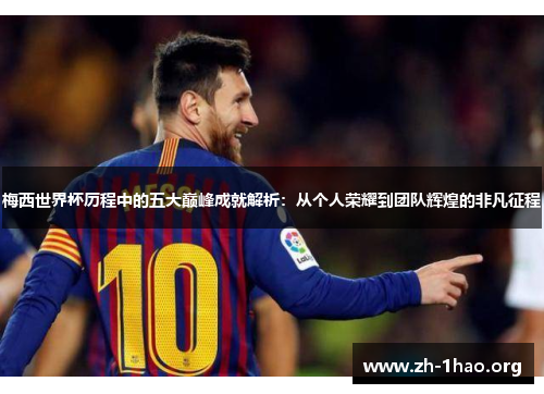 梅西世界杯历程中的五大巅峰成就解析:从个人荣耀到团队辉煌的非凡征程 梅西世界杯历程中的五大巅峰成就解析:从个人荣耀到团队辉煌的非凡征程