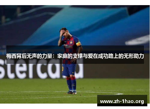 梅西背后无声的力量：家庭的支撑与爱在成功路上的无形助力